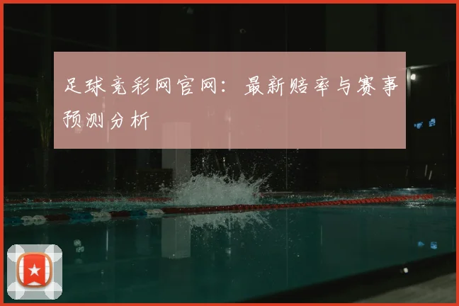 足球竞彩网官网:最新赔率与赛事预测分析