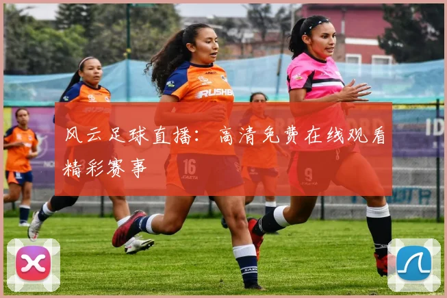 风云足球直播:高清免费在线观看精彩赛事