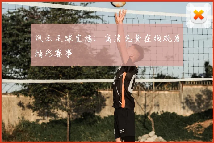 风云足球直播:高清免费在线观看精彩赛事