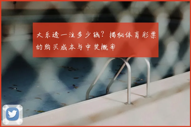 大乐透一注多少钱?揭秘体育彩票的购买成本与中奖概率
